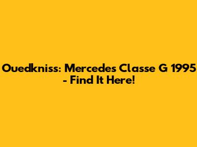 Ouedkniss: Mercedes Classe G 1995 - Find It Here!