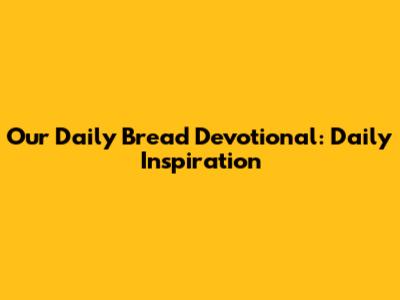 Our Daily Bread Devotional: Daily Inspiration