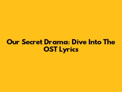 Our Secret Drama: Dive Into The OST Lyrics