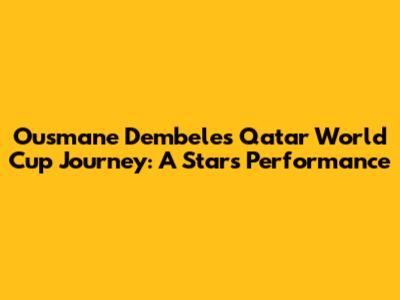 Ousmane Dembele's Qatar World Cup Journey: A Star's Performance