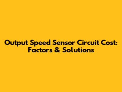 Output Speed Sensor Circuit Cost: Factors & Solutions