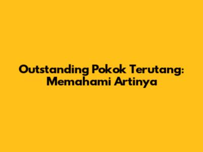 Outstanding Pokok Terutang: Memahami Artinya