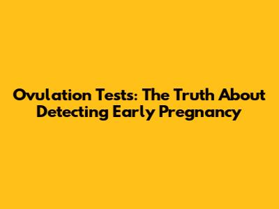 Ovulation Tests: The Truth About Detecting Early Pregnancy
