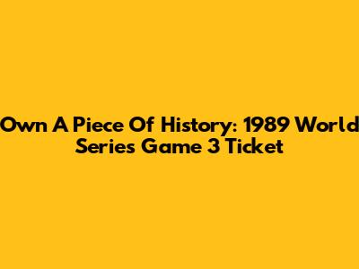 Own A Piece Of History: 1989 World Series Game 3 Ticket