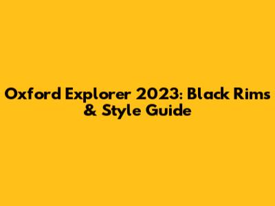 Oxford Explorer 2023: Black Rims & Style Guide