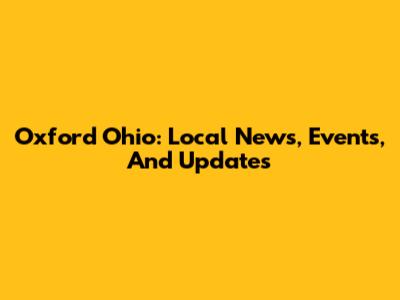 Oxford Ohio: Local News, Events, And Updates