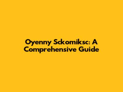 Oyenny Sckomiksc: A Comprehensive Guide