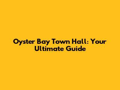 Oyster Bay Town Hall: Your Ultimate Guide