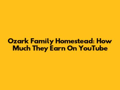 Ozark Family Homestead: How Much They Earn On YouTube