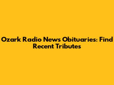 Ozark Radio News Obituaries: Find Recent Tributes