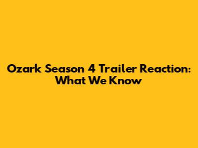 Ozark Season 4 Trailer Reaction: What We Know