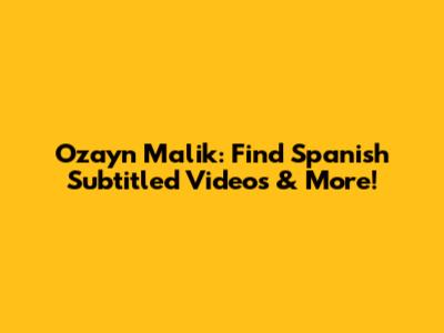 Ozayn Malik: Find Spanish Subtitled Videos & More!
