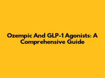 Ozempic And GLP-1 Agonists: A Comprehensive Guide