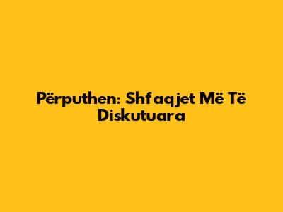 Përputhen: Shfaqjet Më Të Diskutuara