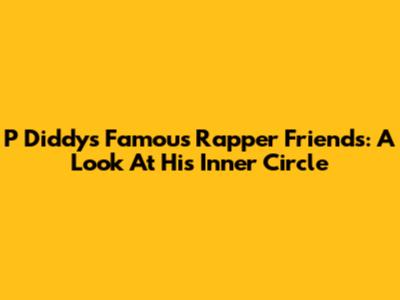 P Diddy's Famous Rapper Friends: A Look At His Inner Circle
