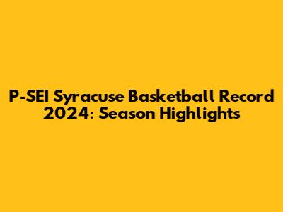 P-SEI Syracuse Basketball Record 2024: Season Highlights