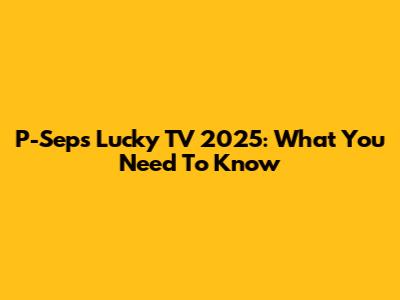 P-Seps Lucky TV 2025: What You Need To Know