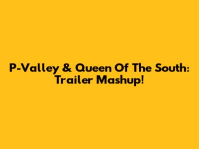 P-Valley & Queen Of The South: Trailer Mashup!