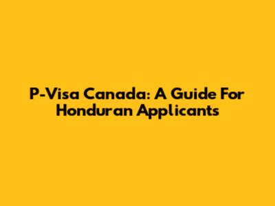P-Visa Canada: A Guide For Honduran Applicants