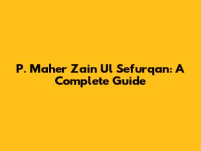 P. Maher Zain Ul Sefurqan: A Complete Guide