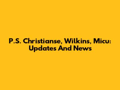 P.S. Christianse, Wilkins, Micu: Updates And News