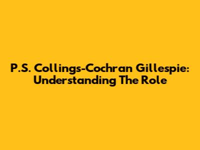 P.S. Collings-Cochran Gillespie: Understanding The Role