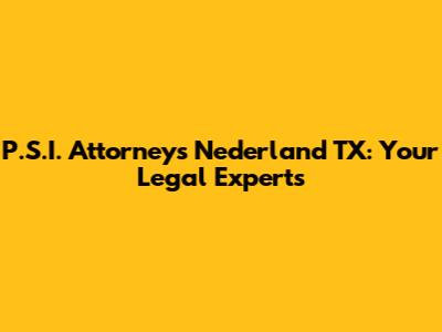 P.S.I. Attorneys Nederland TX: Your Legal Experts