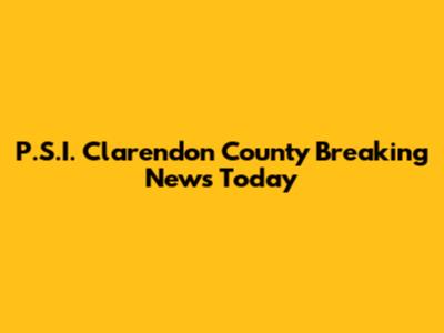 P.S.I. Clarendon County Breaking News Today