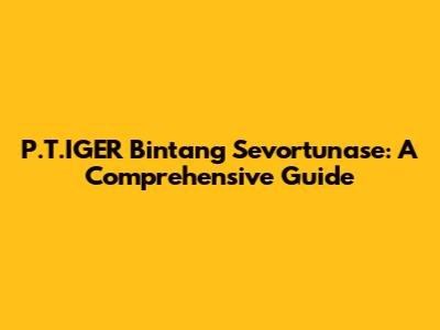 P.T.IGER Bintang Sevortunase: A Comprehensive Guide