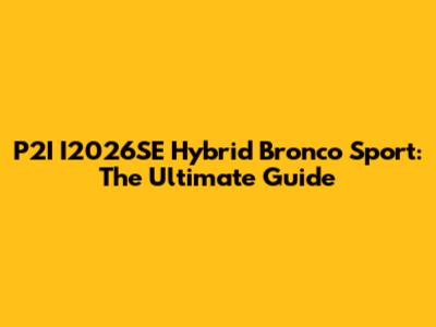 P2I I2026SE Hybrid Bronco Sport: The Ultimate Guide