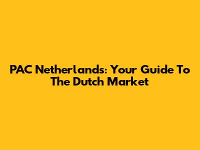 PAC Netherlands: Your Guide To The Dutch Market