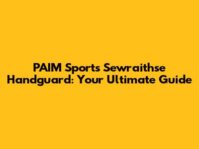 PAIM Sports Sewraithse Handguard: Your Ultimate Guide