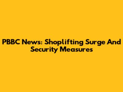 PBBC News: Shoplifting Surge And Security Measures