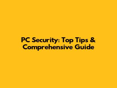 PC Security: Top Tips & Comprehensive Guide