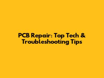 PCB Repair: Top Tech & Troubleshooting Tips