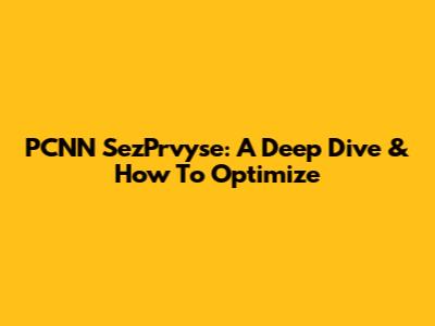 PCNN SezPrvyse: A Deep Dive & How To Optimize