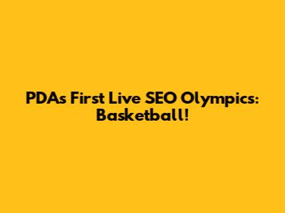 PDA's First Live SEO Olympics: Basketball!