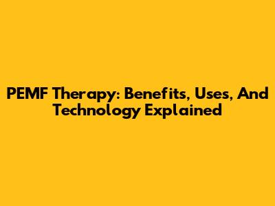 PEMF Therapy: Benefits, Uses, And Technology Explained