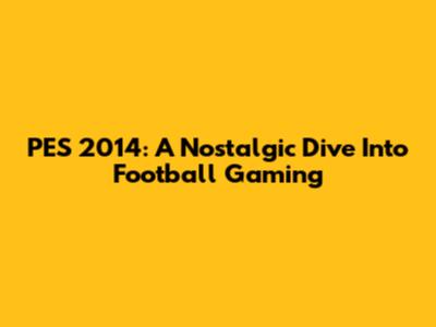 PES 2014: A Nostalgic Dive Into Football Gaming