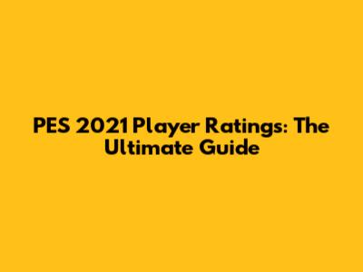 PES 2021 Player Ratings: The Ultimate Guide