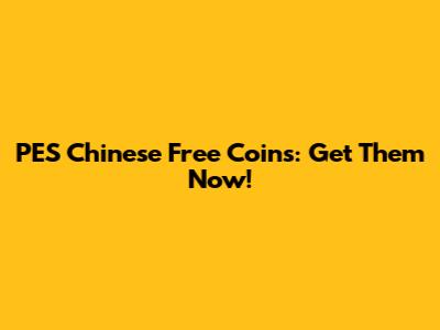 PES Chinese Free Coins: Get Them Now!