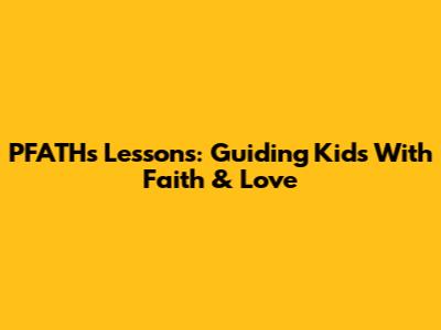 PFATH's Lessons: Guiding Kids With Faith & Love