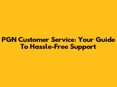 PGN Customer Service: Your Guide To Hassle-Free Support