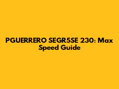 PGUERRERO SEGR5SE 230: Max Speed Guide