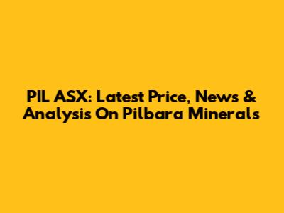 PIL ASX: Latest Price, News & Analysis On Pilbara Minerals