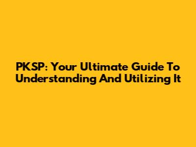 PKSP: Your Ultimate Guide To Understanding And Utilizing It