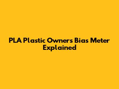 PLA Plastic Owner's Bias Meter Explained