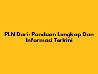 PLN Dari: Panduan Lengkap Dan Informasi Terkini