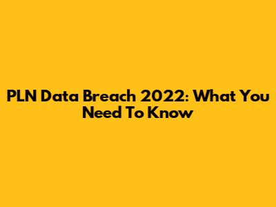 PLN Data Breach 2022: What You Need To Know