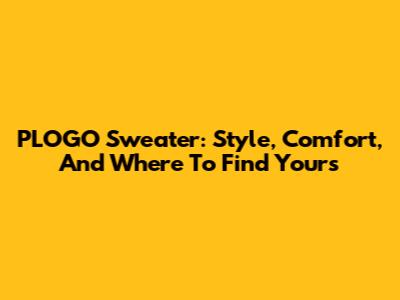 PLOGO Sweater: Style, Comfort, And Where To Find Yours